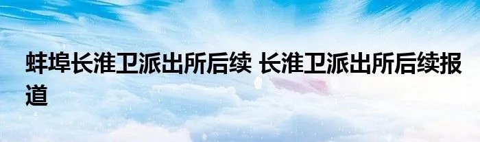 蚌埠长淮卫派出所后续 长淮卫派出所后续报道