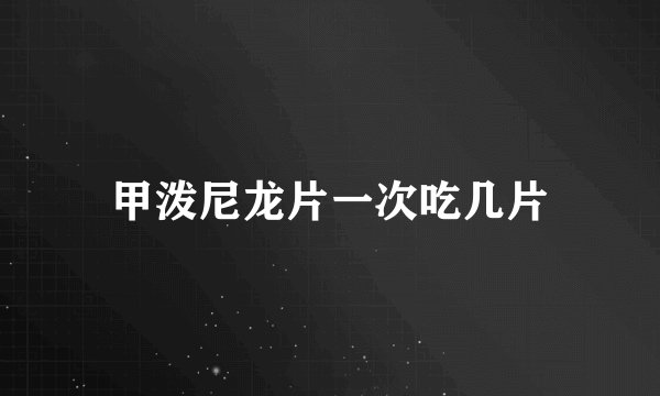 甲泼尼龙片一次吃几片