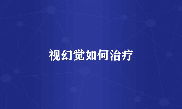 视幻觉如何治疗