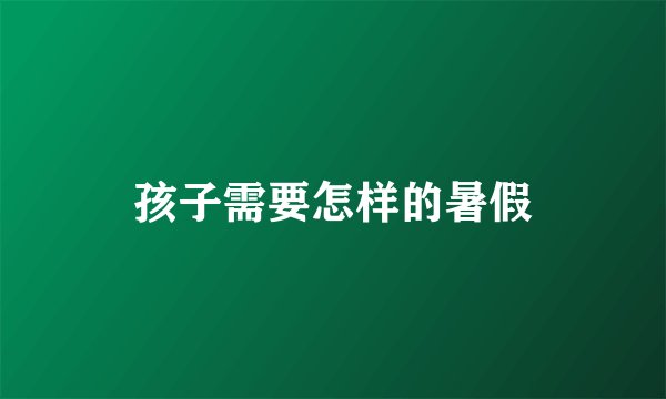 孩子需要怎样的暑假