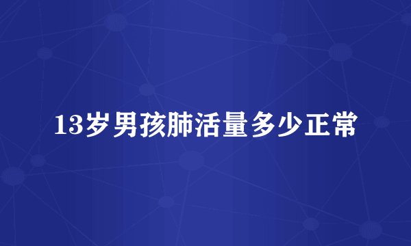13岁男孩肺活量多少正常