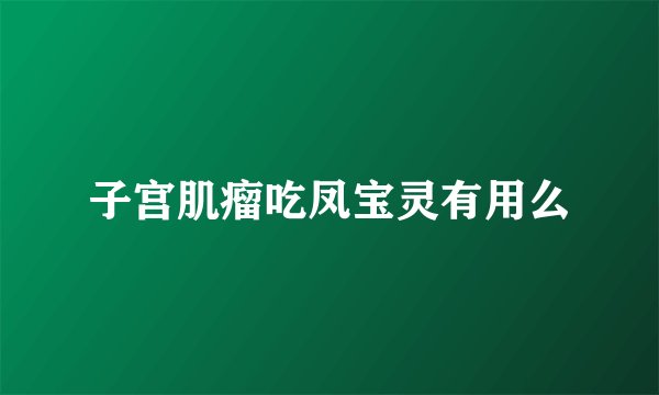 子宫肌瘤吃凤宝灵有用么