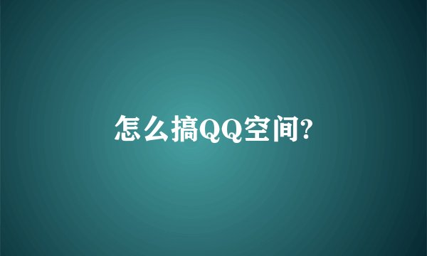 怎么搞QQ空间?