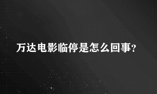 万达电影临停是怎么回事？