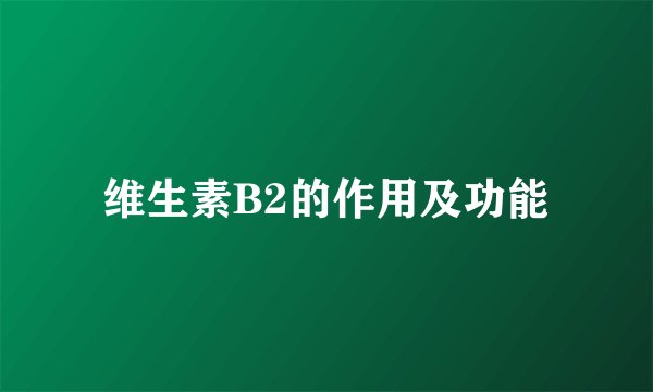 维生素B2的作用及功能
