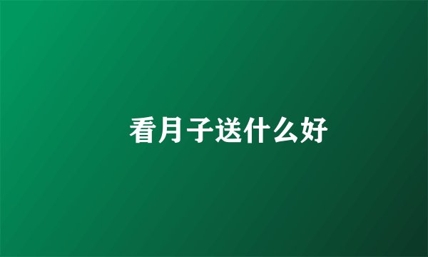 ​看月子送什么好