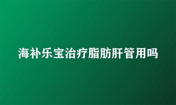 海补乐宝治疗脂肪肝管用吗