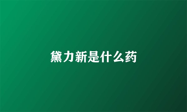 黛力新是什么药