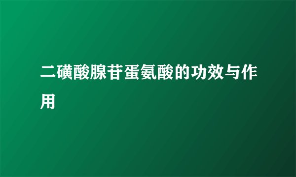 二磺酸腺苷蛋氨酸的功效与作用