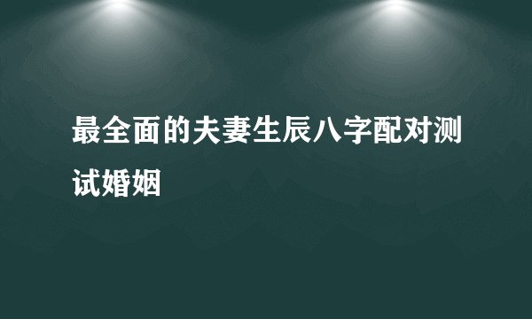 最全面的夫妻生辰八字配对测试婚姻