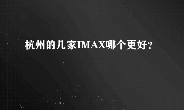 杭州的几家IMAX哪个更好?