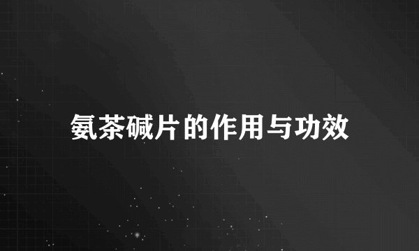 氨茶碱片的作用与功效