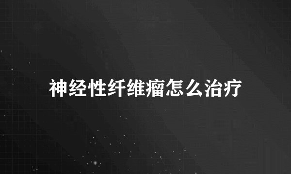 神经性纤维瘤怎么治疗