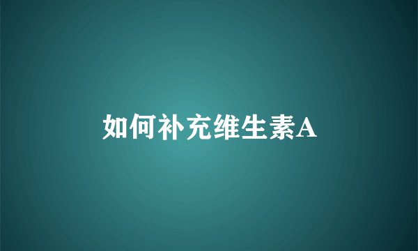 如何补充维生素A
