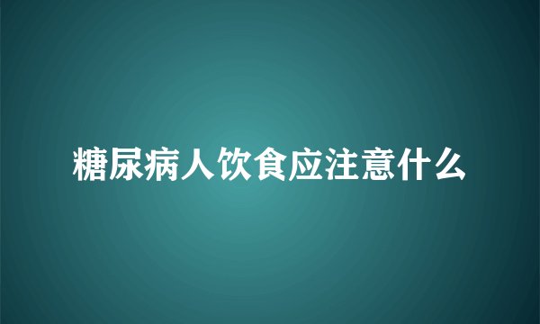 糖尿病人饮食应注意什么