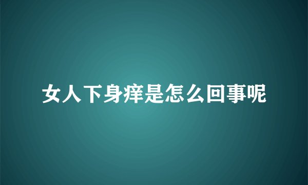 女人下身痒是怎么回事呢