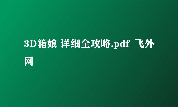 3D箱娘 详细全攻略.pdf_飞外网