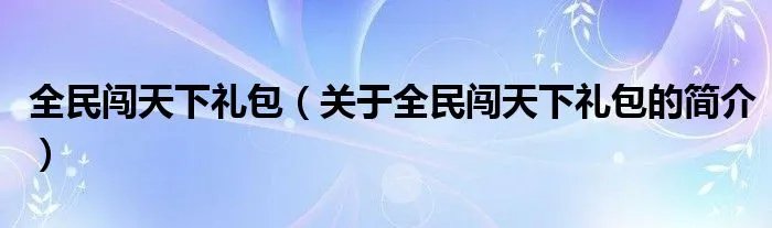 全民闯天下礼包(关于全民闯天下礼包的简介)