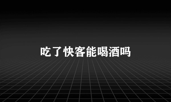 吃了快客能喝酒吗
