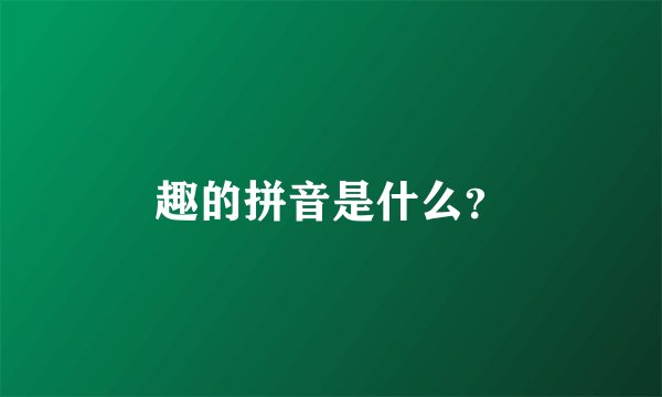 趣的拼音是什么？