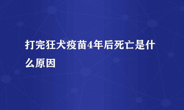 打完狂犬疫苗4年后死亡是什么原因