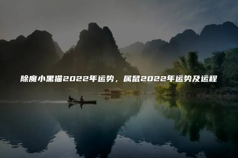 除魔小黑猫2022年运势，属鼠2022年运势及运程
