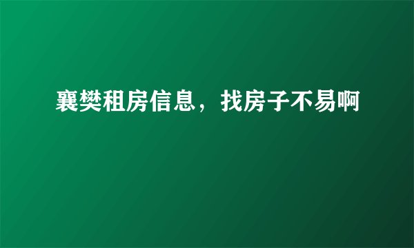 襄樊租房信息，找房子不易啊