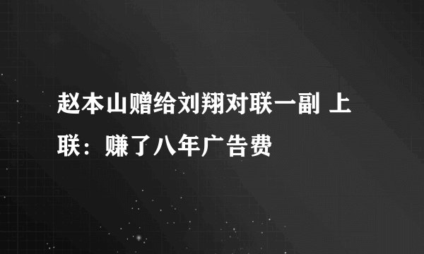 赵本山赠给刘翔对联一副 上联：赚了八年广告费