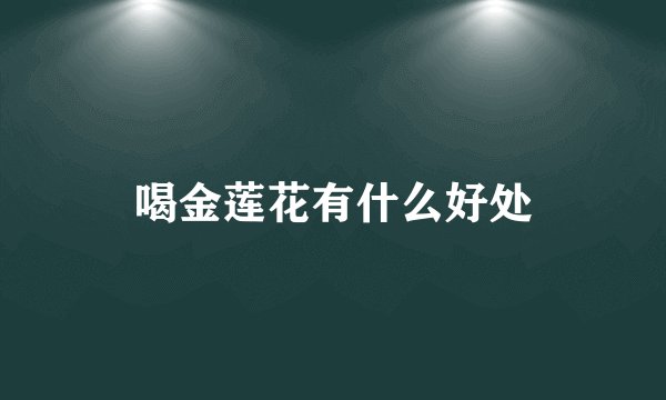 喝金莲花有什么好处