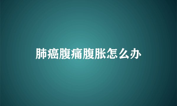 肺癌腹痛腹胀怎么办