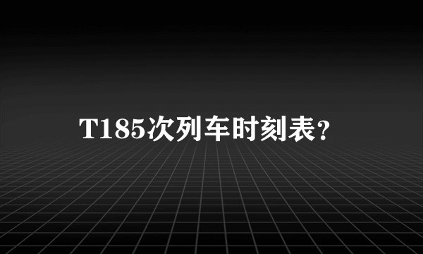 T185次列车时刻表？