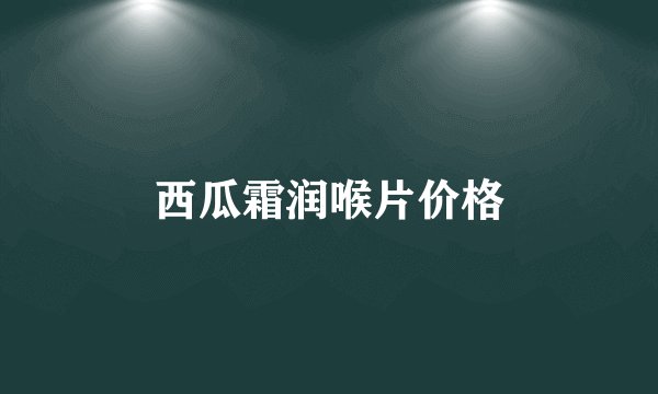 西瓜霜润喉片价格