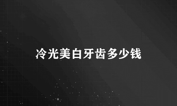 冷光美白牙齿多少钱