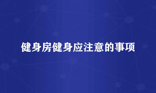 健身房健身应注意的事项