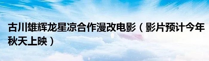 古川雄辉龙星凉合作漫改电影（影片预计今年秋天上映）