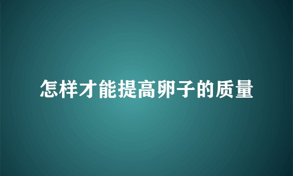 怎样才能提高卵子的质量