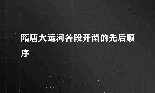 隋唐大运河各段开凿的先后顺序