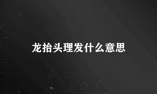 龙抬头理发什么意思