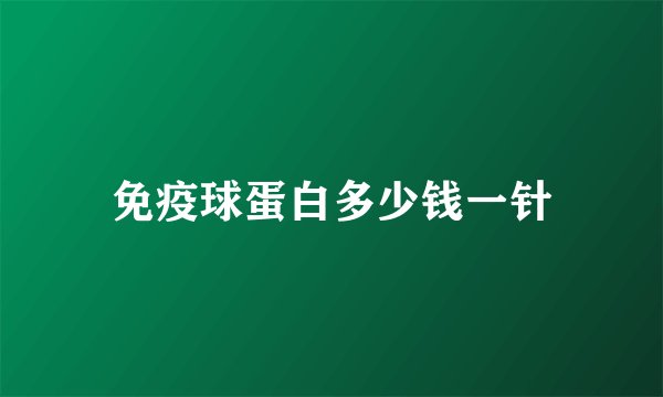 免疫球蛋白多少钱一针