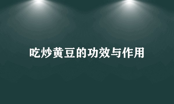 吃炒黄豆的功效与作用