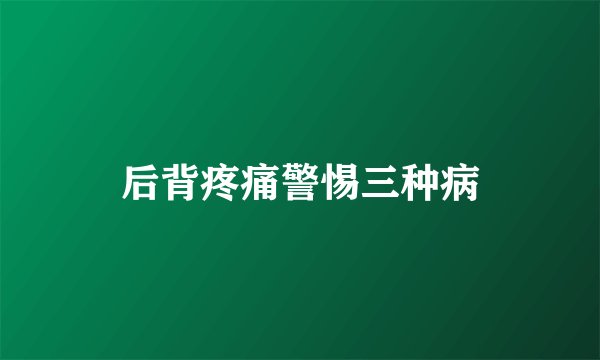 后背疼痛警惕三种病