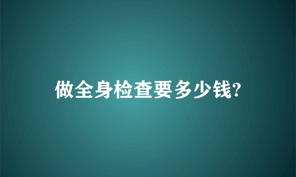 做全身检查要多少钱?