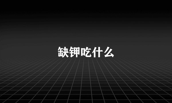 缺钾吃什么