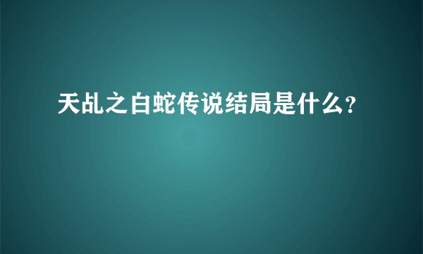 天乩之白蛇传说结局是什么？