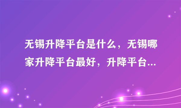 无锡升降平台是什么，无锡哪家升降平台最好，升降平台价格是多少。