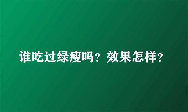 谁吃过绿瘦吗？效果怎样？