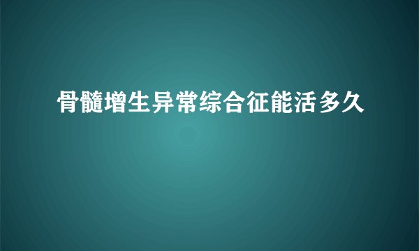 骨髓增生异常综合征能活多久