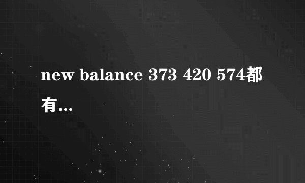 new balance 373 420 574都有什么区别啊？