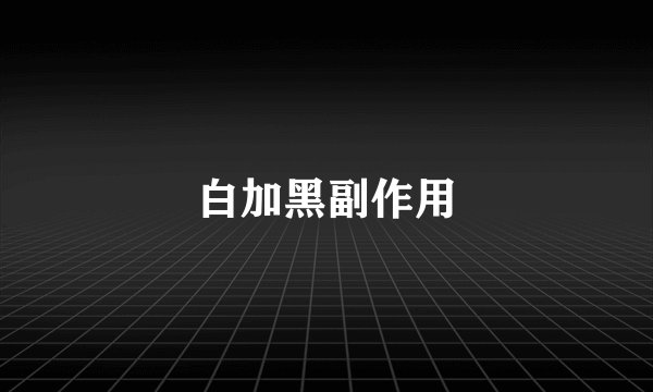 白加黑副作用