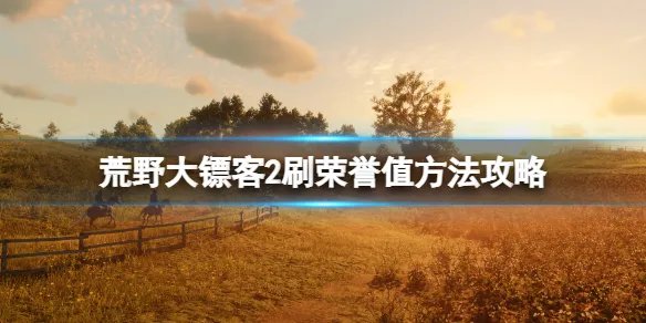 《荒野大镖客2》荣誉值怎么加的快？刷荣誉值方法攻略